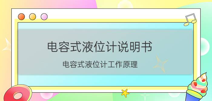 电容式液位计说明书 电容式液位计工作原理？